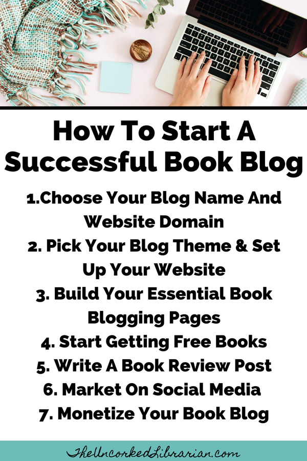 How To Start A Successful Book Blog 7 Steps Pinterest pin: 1. Choose Your Blog Name And Domain 2. Pick Your Blog Theme & Set Up Your Website
3. Build Your Book Blogging Pages Such 
4. Start Reading Books And Requesting Free Titles From Professional Reviewing Databases 5. Write Your First Book Review Posts 6. Market on Social Media 7. Monetize Your Book Blog