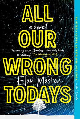 All Our Wrong Todays by Elan Mastai book cover with bright yellow title