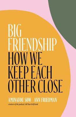 Big Friendship: How We Keep Each Other Close by Aminatou Sow & Ann Friedman book cover with yellow, green and pink circles