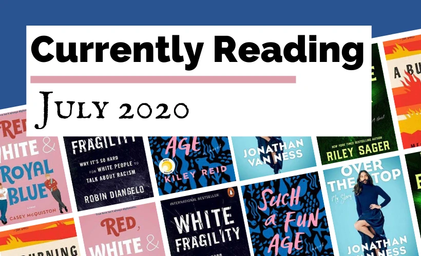 Currently Reading July 2020 blog post cover with book covers for Such A Fun Age by Kiley Reid, Home Before Dark by Riley Sager, White Fragility by Robin DiAngelo, A Burning by Megha Majumdar, Red, White & Royal Blue by Casey McQuiston, and Over The Top by Jonathan Van Ness