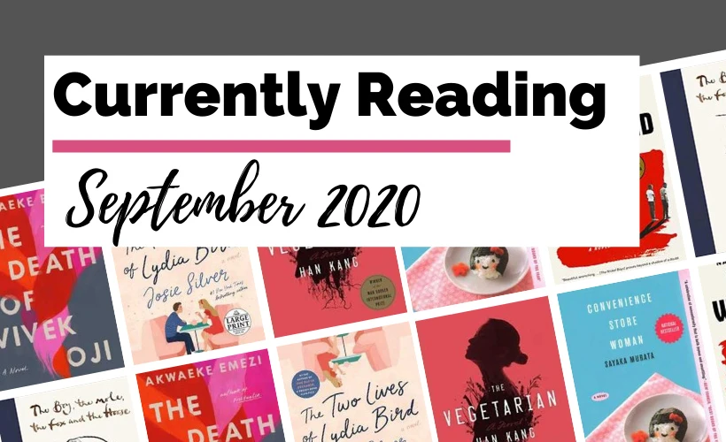 Currently Reading September 2020 blog post cover with book covers for The Death of Vivek Oji, The Two Lives of Lydia Bird, Convenience Store Woman, The Vegetarian, The Nickel Boys, and The Boy, The Mole, The Fox, and The Horse