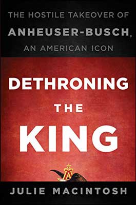 Dethroning the King: The Hostile Takeover of Anheuser-Busch, an American Icon by Julie MacIntosh book cover with eagle and red background